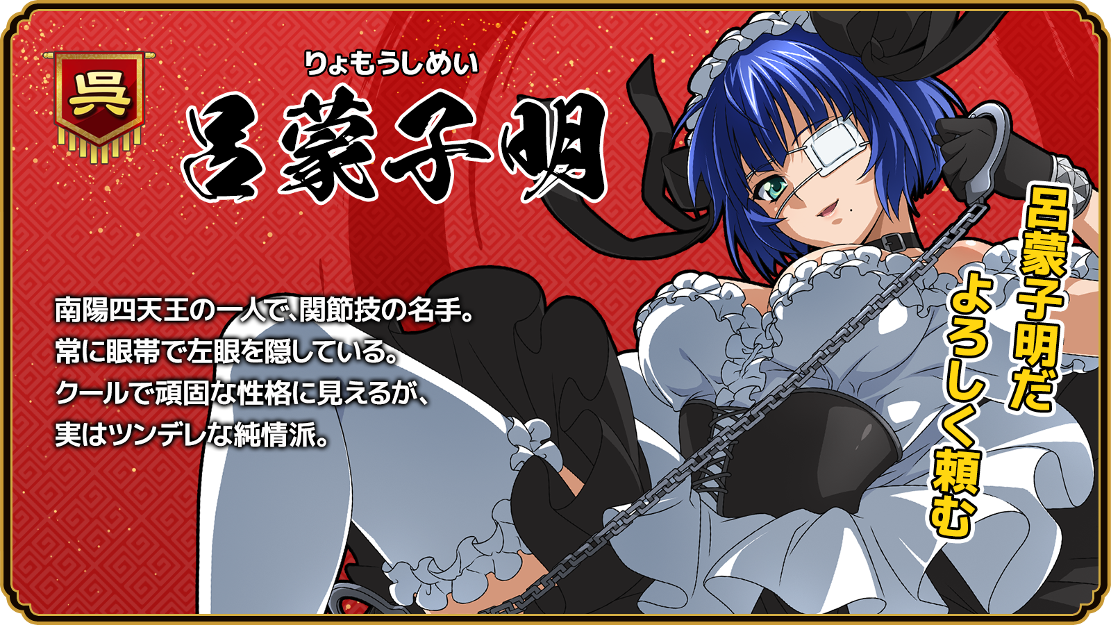 呂蒙子明_南陽四天王の一人で、関節技の名手。常に眼帯で左眼を隠している。クールで頑固な性格に見えるが、実はツンデレな純情派。