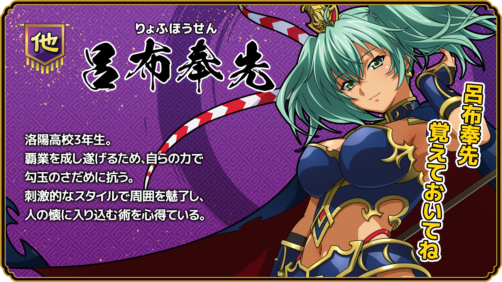 呂布奉先_洛陽高校3年生。覇業を成し遂げるため、自らの力で勾玉のさだめに抗う。刺激的なスタイルで周囲を魅了し、人の懐に入り込む術を心得ている。